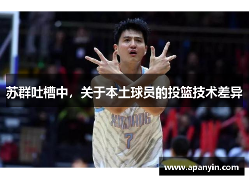 苏群吐槽中，关于本土球员的投篮技术差异