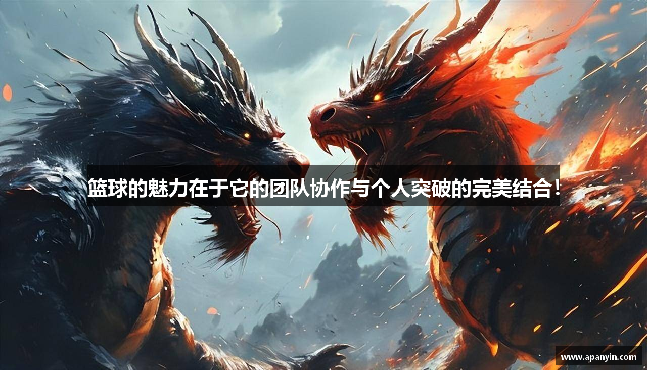 篮球的魅力在于它的团队协作与个人突破的完美结合！